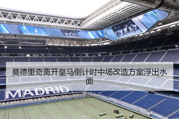 莫德里奇离开皇马倒计时中场改造方案浮出水面