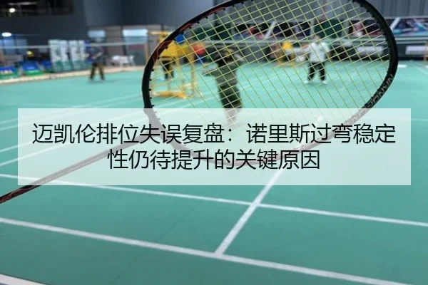 迈凯伦排位失误复盘：诺里斯过弯稳定性仍待提升的关键原因
