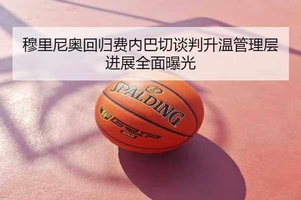 穆里尼奥回归费内巴切谈判升温管理层进展全面曝光