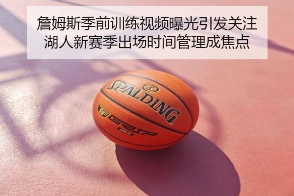 詹姆斯季前训练视频曝光引发关注 湖人新赛季出场时间管理成焦点
