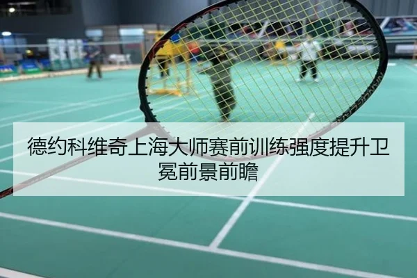 德约科维奇上海大师赛前训练强度提升卫冕前景前瞻