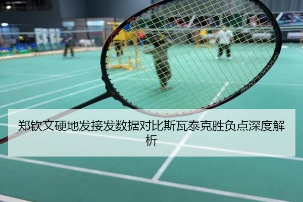 郑钦文硬地发接发数据对比斯瓦泰克胜负点深度解析